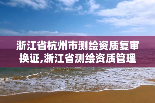 浙江省杭州市測繪資質復審換證,浙江省測繪資質管理實施細則