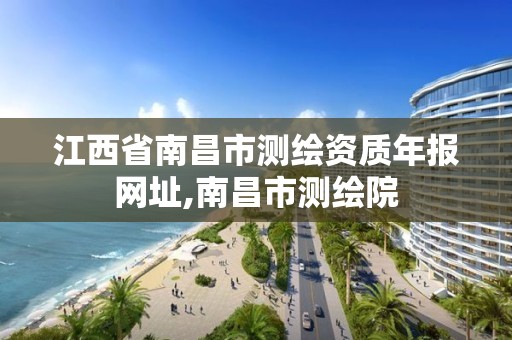 江西省南昌市測繪資質年報網址,南昌市測繪院