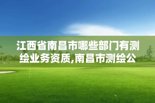 江西省南昌市哪些部門有測繪業務資質,南昌市測繪公司。