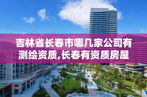 吉林省長春市哪幾家公司有測繪資質,長春有資質房屋測繪公司電話。