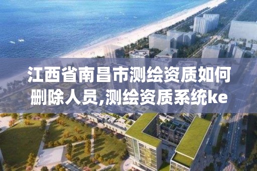 江西省南昌市測繪資質如何刪除人員,測繪資質系統key登錄