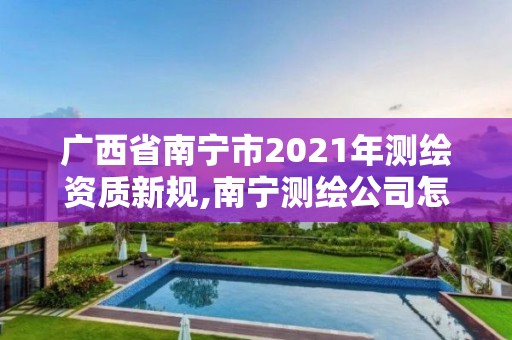 廣西省南寧市2021年測繪資質新規(guī),南寧測繪公司怎么收費標準