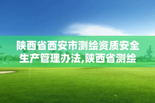 陜西省西安市測繪資質安全生產管理辦法,陜西省測繪資質申請材料。