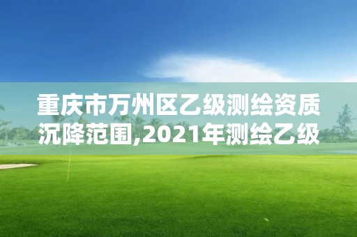 重慶市萬州區乙級測繪資質沉降范圍,2021年測繪乙級資質