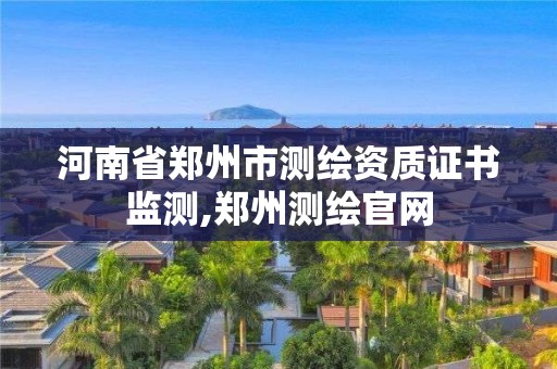 河南省鄭州市測(cè)繪資質(zhì)證書監(jiān)測(cè),鄭州測(cè)繪官網(wǎng)