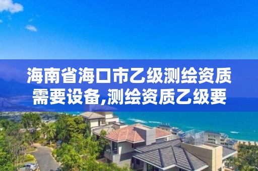 海南省?？谑幸壹墱y繪資質需要設備,測繪資質乙級要求