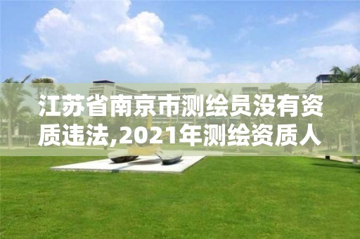 江蘇省南京市測繪員沒有資質違法,2021年測繪資質人員要求