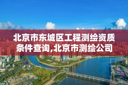 北京市東城區工程測繪資質條件查詢,北京市測繪公司電話號和地址。