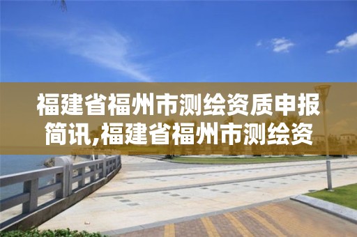 福建省福州市測繪資質申報簡訊,福建省福州市測繪資質申報簡訊查詢