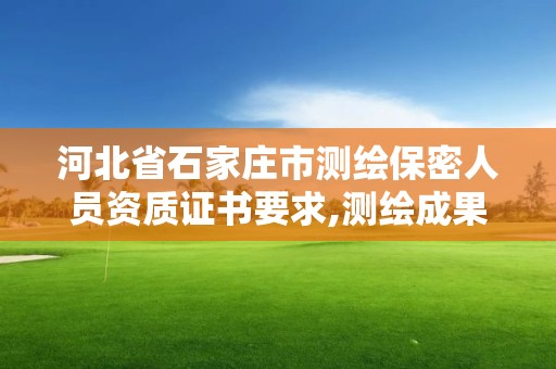 河北省石家莊市測繪保密人員資質證書要求,測繪成果保密證書。