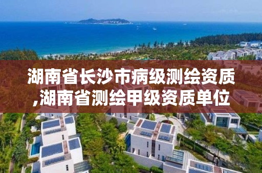 湖南省長沙市病級測繪資質,湖南省測繪甲級資質單位