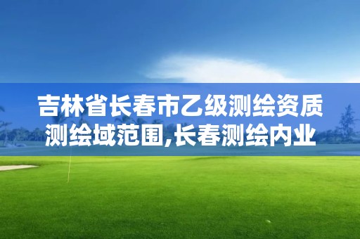 吉林省長春市乙級測繪資質測繪域范圍,長春測繪內業招聘