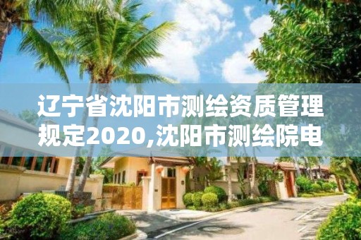 遼寧省沈陽市測(cè)繪資質(zhì)管理規(guī)定2020,沈陽市測(cè)繪院電話