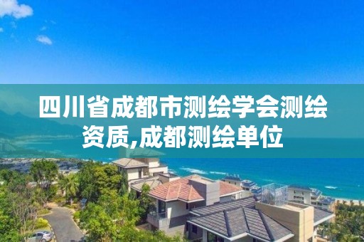 四川省成都市測繪學會測繪資質,成都測繪單位