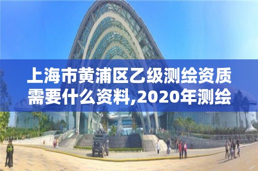 上海市黃浦區(qū)乙級(jí)測(cè)繪資質(zhì)需要什么資料,2020年測(cè)繪資質(zhì)乙級(jí)需要什么條件。