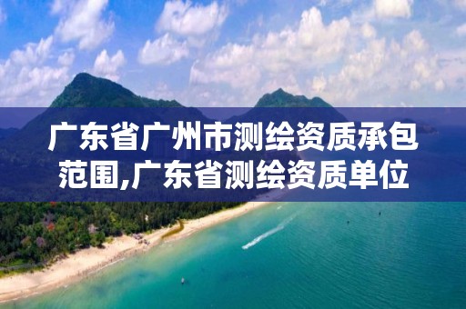 廣東省廣州市測繪資質承包范圍,廣東省測繪資質單位名單