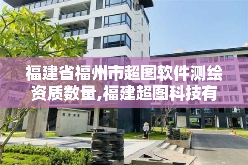 福建省福州市超圖軟件測繪資質(zhì)數(shù)量,福建超圖科技有限公司