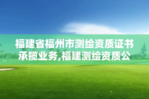 福建省福州市測繪資質證書承攬業務,福建測繪資質公司