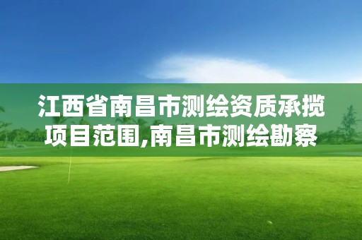 江西省南昌市測繪資質承攬項目范圍,南昌市測繪勘察研究院有限公司