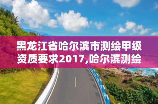 黑龍江省哈爾濱市測繪甲級資質(zhì)要求2017,哈爾濱測繪局招聘信息。