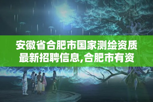 安徽省合肥市國家測繪資質最新招聘信息,合肥市有資質的測繪公司。