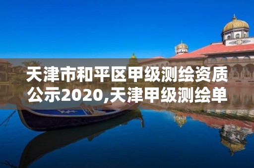 天津市和平區甲級測繪資質公示2020,天津甲級測繪單位