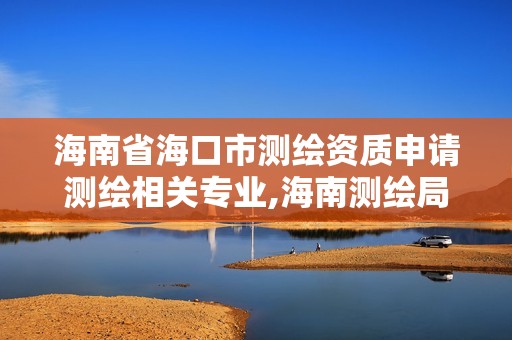 海南省海口市測繪資質(zhì)申請測繪相關(guān)專業(yè),海南測繪局招聘信息