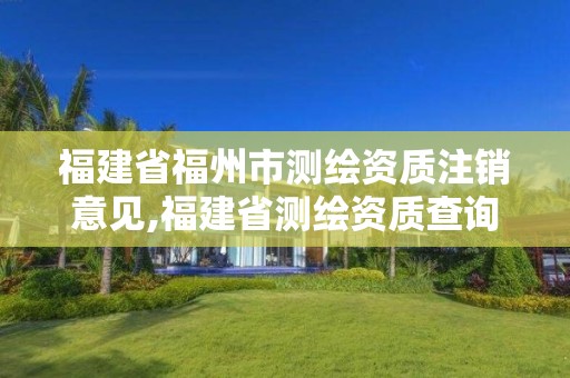 福建省福州市測繪資質(zhì)注銷意見,福建省測繪資質(zhì)查詢