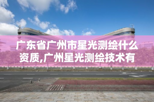 廣東省廣州市星光測繪什么資質,廣州星光測繪技術有限公司