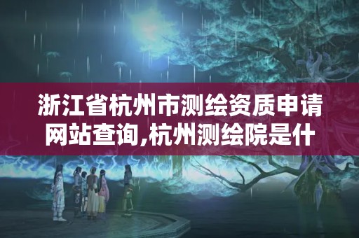 浙江省杭州市測繪資質申請網站查詢,杭州測繪院是什么單位