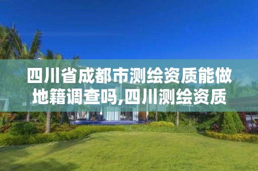 四川省成都市測繪資質能做地籍調查嗎,四川測繪資質代辦。