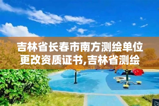 吉林省長春市南方測繪單位更改資質證書,吉林省測繪資質延期。