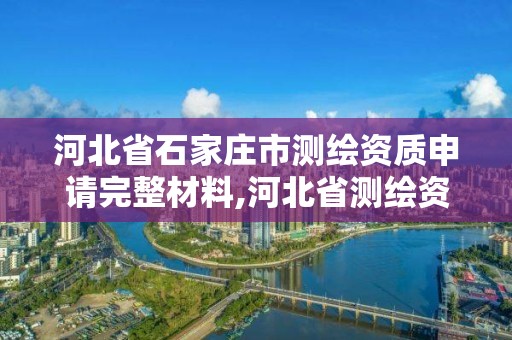 河北省石家莊市測繪資質申請完整材料,河北省測繪資質延期公告