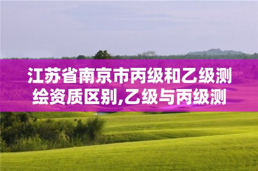 江蘇省南京市丙級和乙級測繪資質區別,乙級與丙級測繪區別