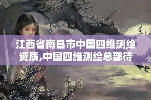 江西省南昌市中國四維測繪資質(zhì),中國四維測繪總部待遇。