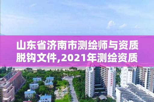 山東省濟南市測繪師與資質脫鉤文件,2021年測繪資質延期山東