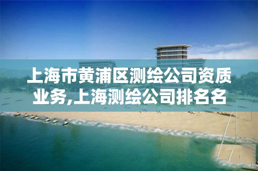 上海市黃浦區測繪公司資質業務,上海測繪公司排名名單