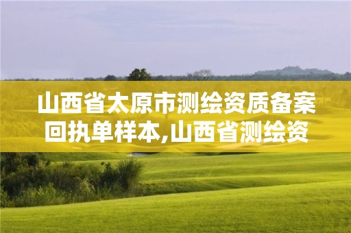 山西省太原市測繪資質備案回執單樣本,山西省測繪資質申請。