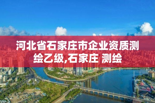 河北省石家莊市企業資質測繪乙級,石家莊 測繪