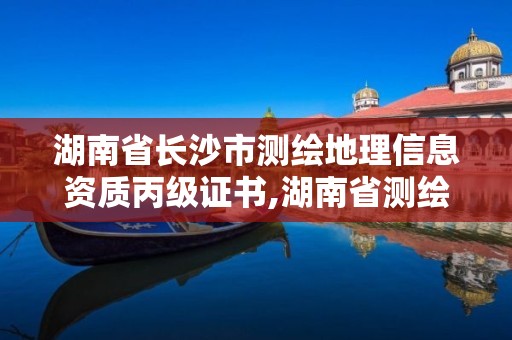 湖南省長沙市測繪地理信息資質丙級證書,湖南省測繪甲級資質單位。