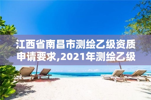 江西省南昌市測繪乙級資質(zhì)申請要求,2021年測繪乙級資質(zhì)申報條件