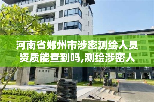 河南省鄭州市涉密測繪人員資質能查到嗎,測繪涉密人員在線考試。