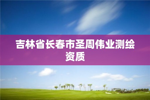 吉林省長春市圣周偉業(yè)測繪資質