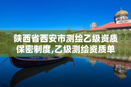 陜西省西安市測繪乙級資質保密制度,乙級測繪資質單位查詢。