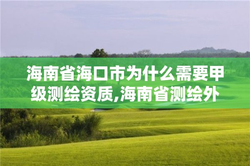 海南省海口市為什么需要甲級測繪資質(zhì),海南省測繪外來單位是不是放開。