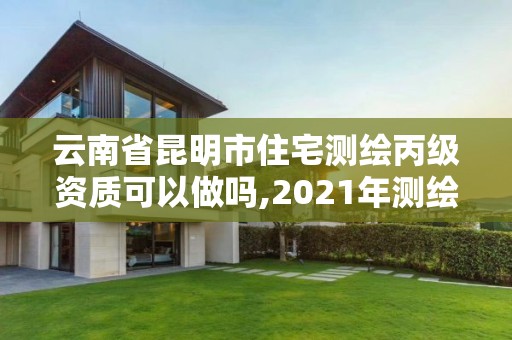 云南省昆明市住宅測繪丙級資質可以做嗎,2021年測繪丙級資質申報條件。