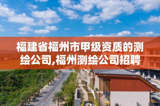 福建省福州市甲級(jí)資質(zhì)的測(cè)繪公司,福州測(cè)繪公司招聘。