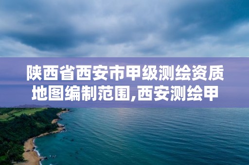 陜西省西安市甲級測繪資質地圖編制范圍,西安測繪甲級資質的單位。