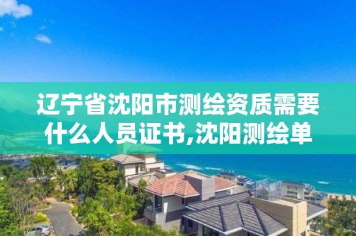 遼寧省沈陽市測繪資質需要什么人員證書,沈陽測繪單位。