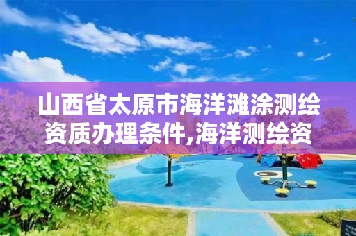 山西省太原市海洋灘涂測繪資質辦理條件,海洋測繪資質申請。